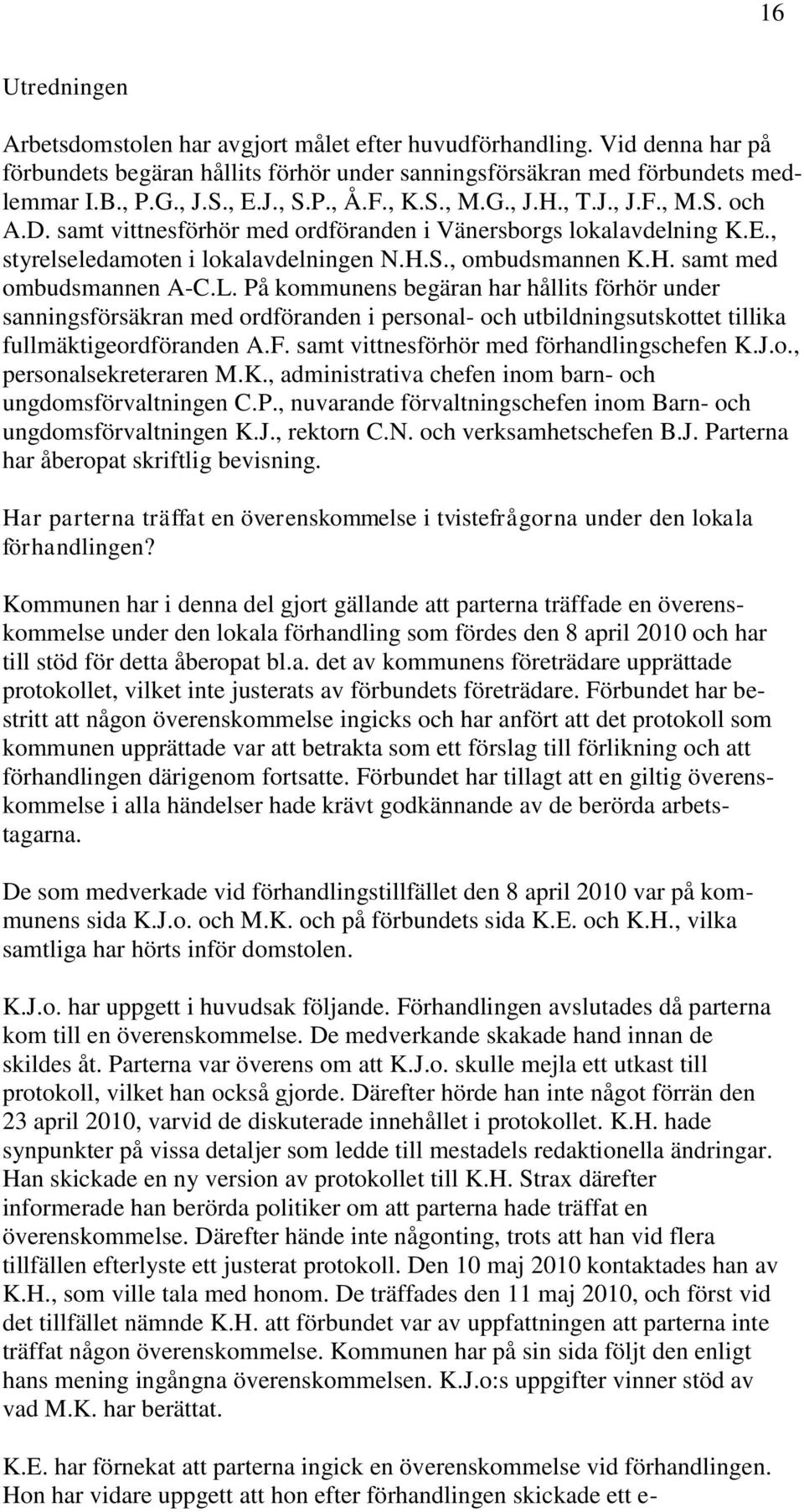 L. På kommunens begäran har hållits förhör under sanningsförsäkran med ordföranden i personal- och utbildningsutskottet tillika fullmäktigeordföranden A.F. samt vittnesförhör med förhandlingschefen K.