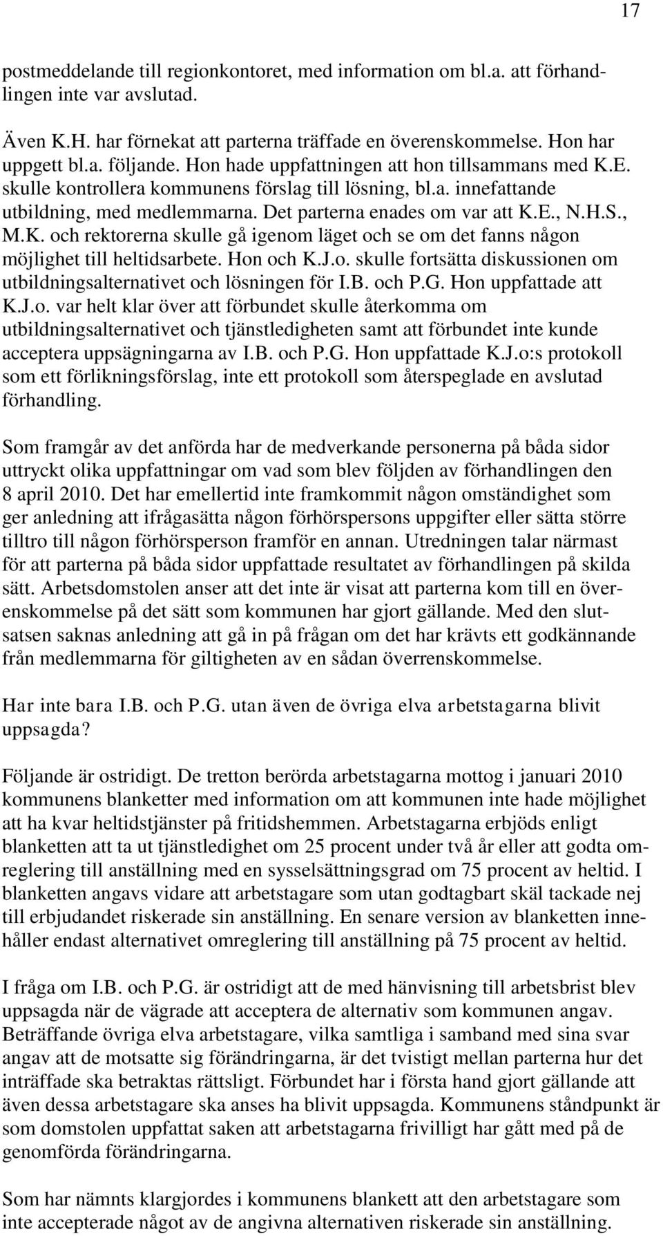 Hon och K.J.o. skulle fortsätta diskussionen om utbildningsalternativet och lösningen för I.B. och P.G. Hon uppfattade att K.J.o. var helt klar över att förbundet skulle återkomma om utbildningsalternativet och tjänstledigheten samt att förbundet inte kunde acceptera uppsägningarna av I.