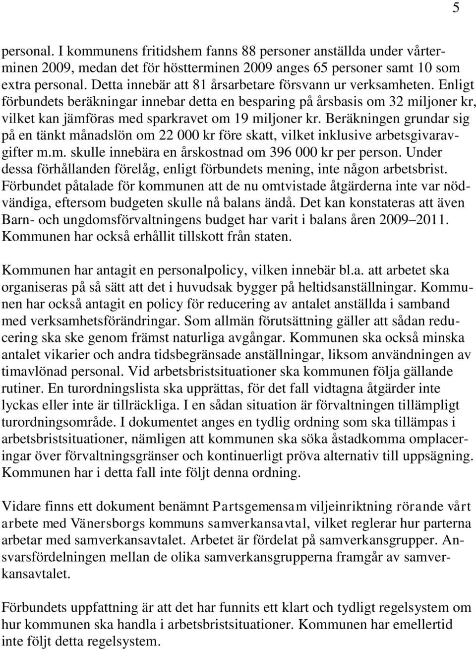 Beräkningen grundar sig på en tänkt månadslön om 22 000 kr före skatt, vilket inklusive arbetsgivaravgifter m.m. skulle innebära en årskostnad om 396 000 kr per person.