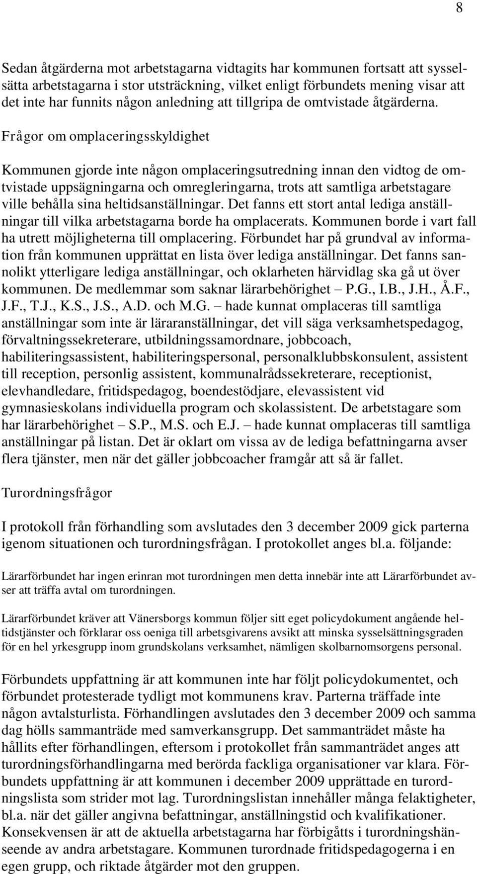 Frågor om omplaceringsskyldighet Kommunen gjorde inte någon omplaceringsutredning innan den vidtog de omtvistade uppsägningarna och omregleringarna, trots att samtliga arbetstagare ville behålla sina