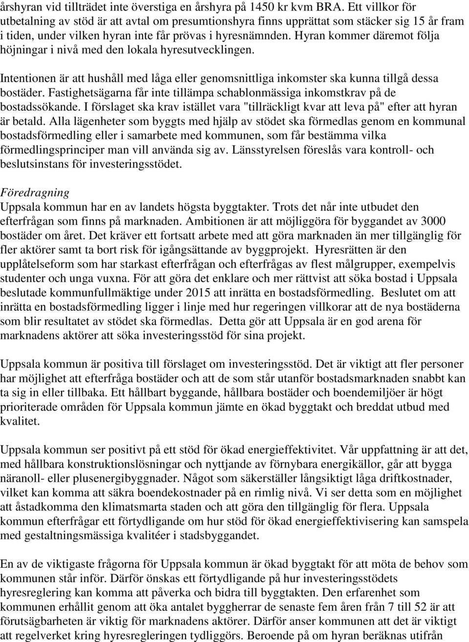 Hyran kommer däremot följa höjningar i nivå med den lokala hyresutvecklingen. Intentionen är att hushåll med låga eller genomsnittliga inkomster ska kunna tillgå dessa bostäder.
