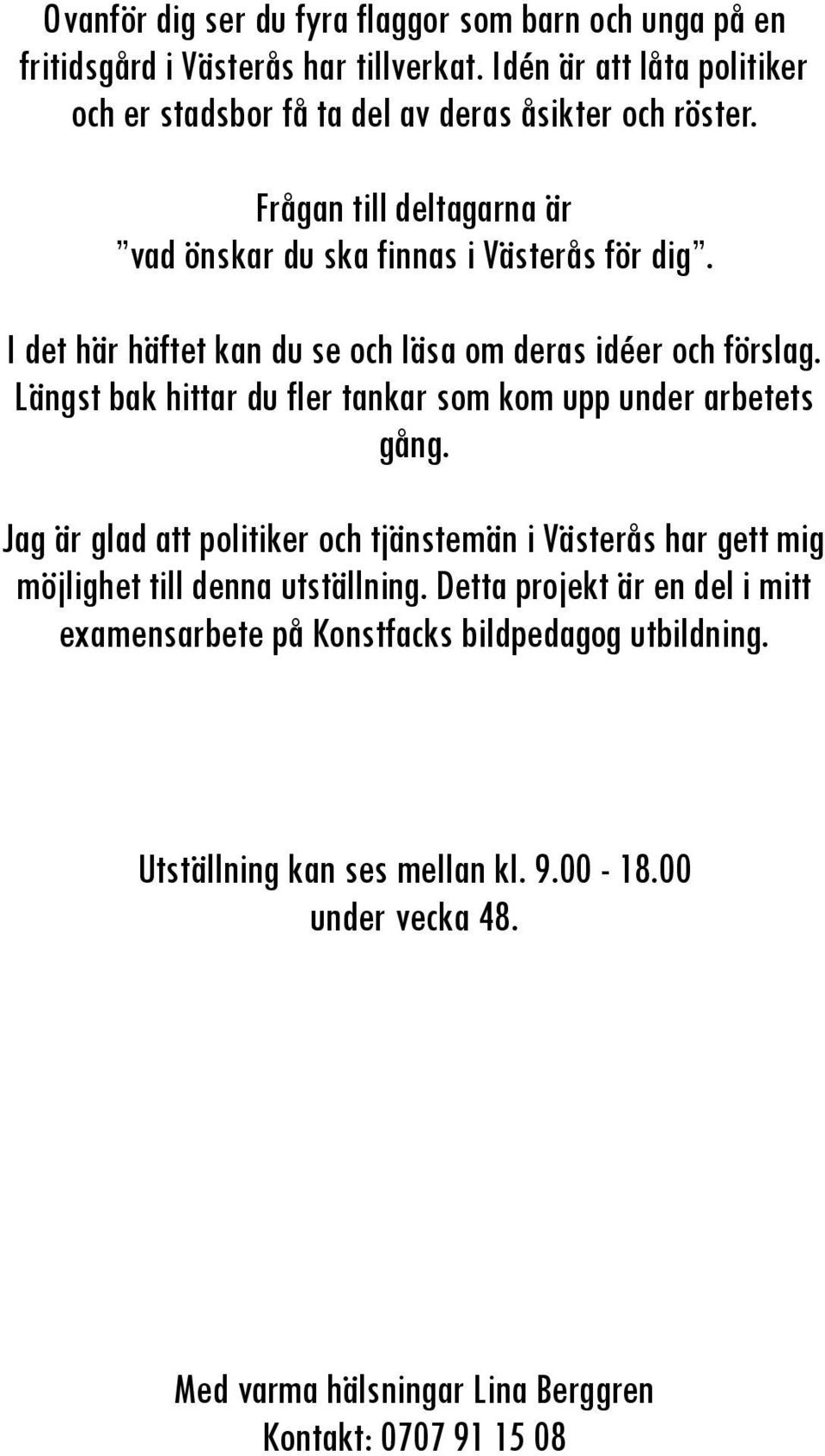 I det här häftet kan du se och läsa om deras idéer och förslag. Längst bak hittar du fler tankar som kom upp under arbetets gång.