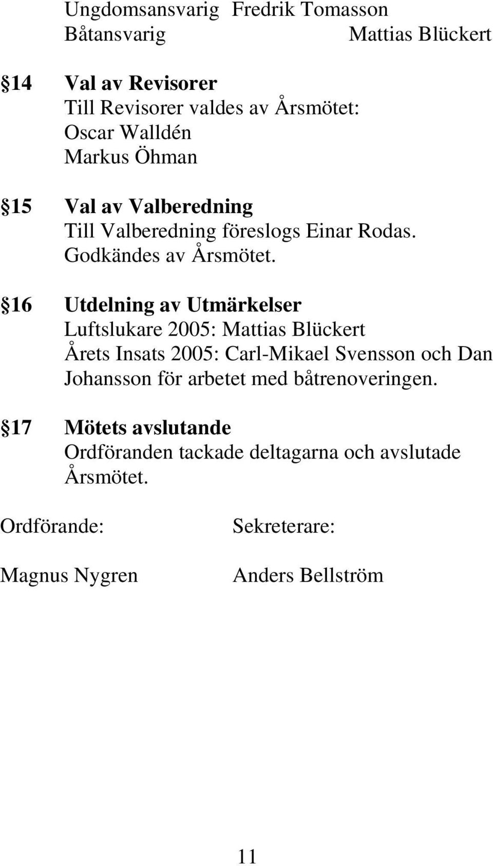 16 Utdelning av Utmärkelser Luftslukare 2005: Mattias Blückert Årets Insats 2005: Carl-Mikael Svensson och Dan Johansson för