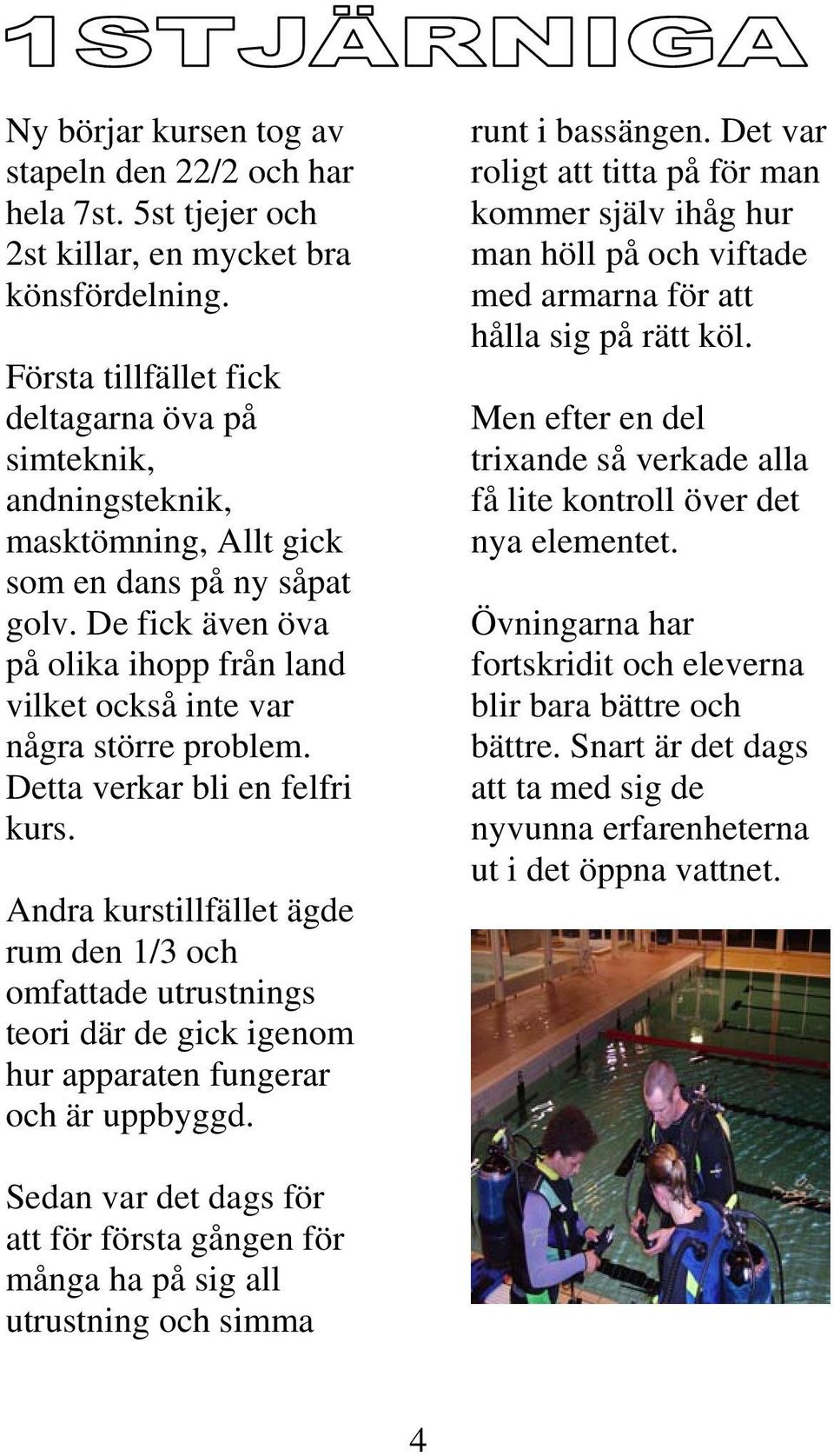 De fick även öva på olika ihopp från land vilket också inte var några större problem. Detta verkar bli en felfri kurs.