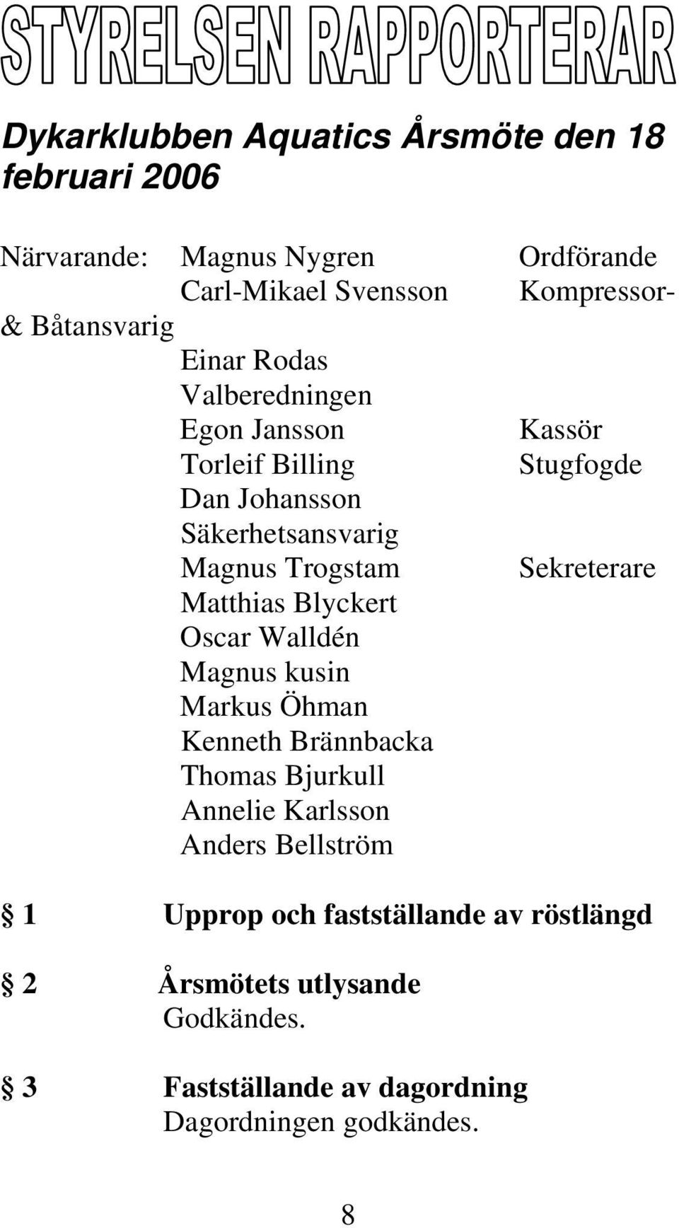 Trogstam Sekreterare Matthias Blyckert Oscar Walldén Magnus kusin Markus Öhman Kenneth Brännbacka Thomas Bjurkull Annelie Karlsson