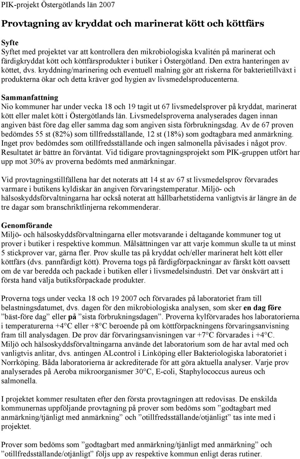 kryddning/marinering och eventuell malning gör att riskerna för bakterietillväxt i produkterna ökar och detta kräver god hygien av livsmedelsproducenterna.