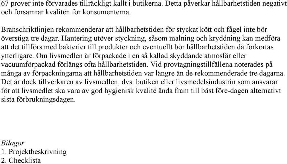 Hantering utöver styckning, såsom malning och kryddning kan medföra att det tillförs med bakterier till produkter och eventuellt bör hållbarhetstiden då förkortas ytterligare.