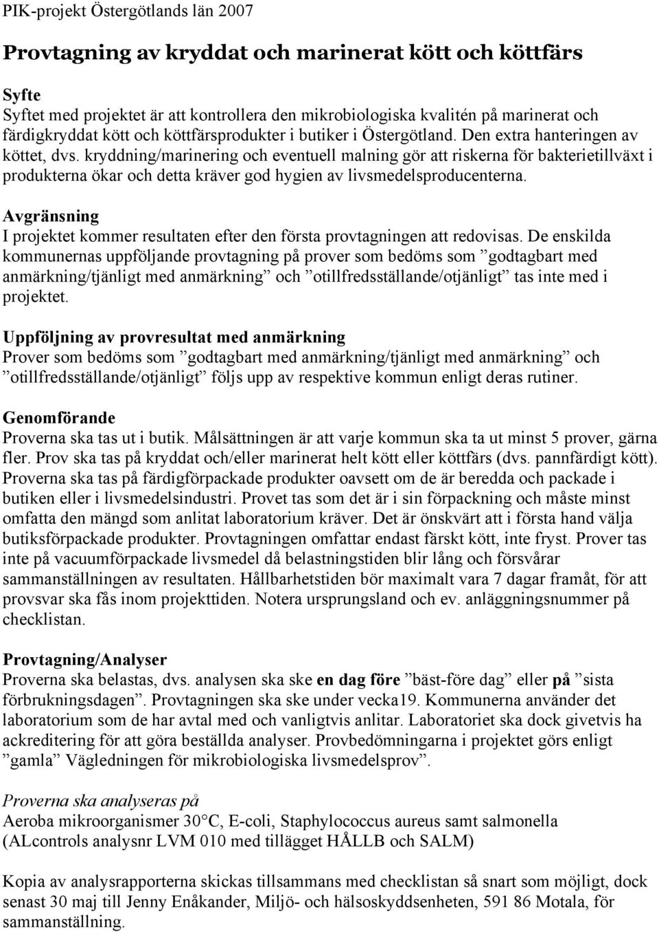 kryddning/marinering och eventuell malning gör att riskerna för bakterietillväxt i produkterna ökar och detta kräver god hygien av livsmedelsproducenterna.