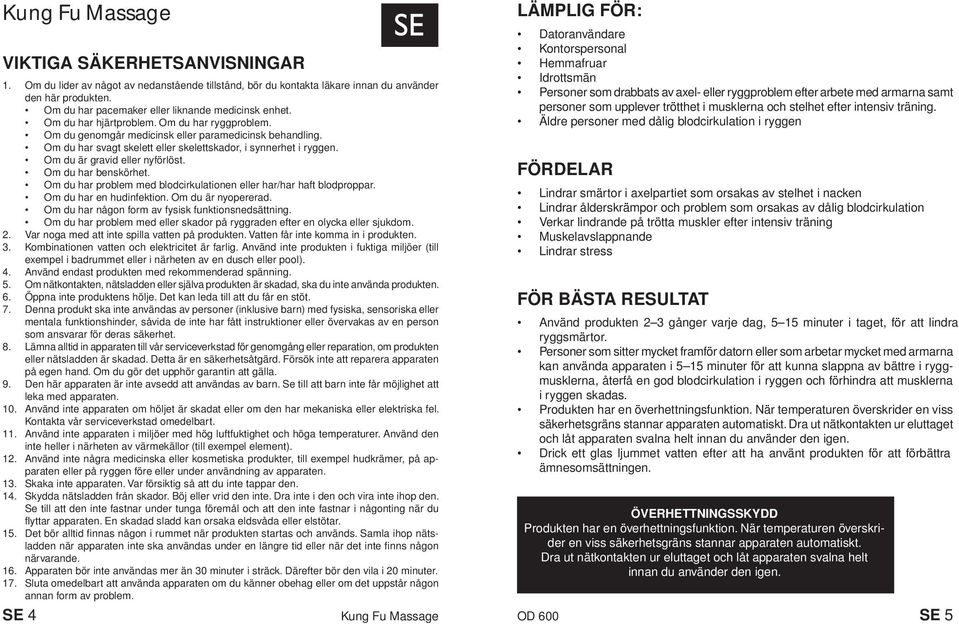 Om du har svagt skelett eller skelettskador, i synnerhet i ryggen. Om du är gravid eller nyförlöst. Om du har benskörhet. Om du har problem med blodcirkulationen eller har/har haft blodproppar.