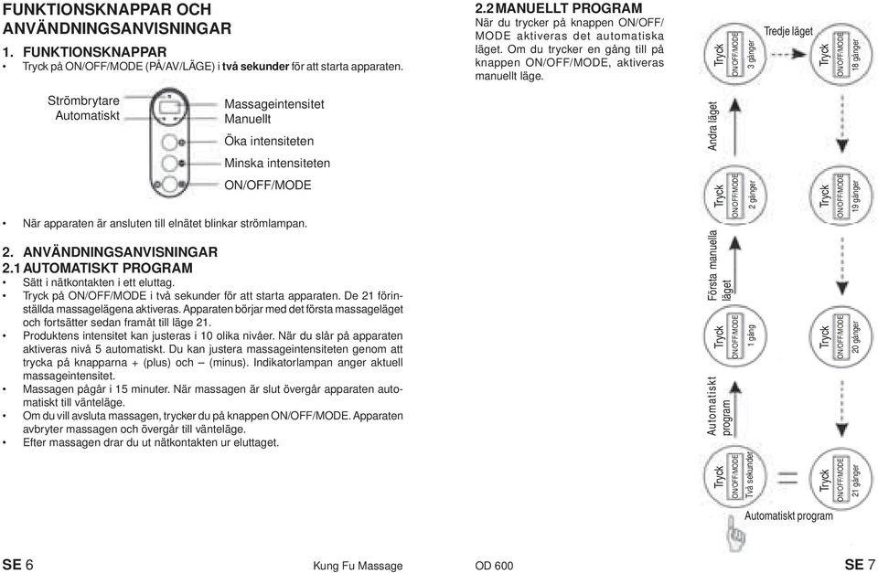 1 AUTOMATISKT PROGRAM Sätt i nätkontakten i ett eluttag. på i två sekunder för att starta apparaten. De 21 förinställda massagelägena aktiveras.