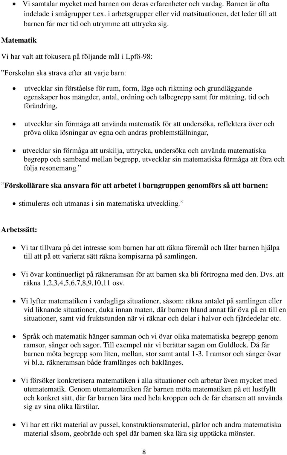 Matematik Vi har valt att fokusera på följande mål i Lpfö-98: Förskolan ska sträva efter att varje barn: utvecklar sin förståelse för rum, form, läge och riktning och grundläggande egenskaper hos