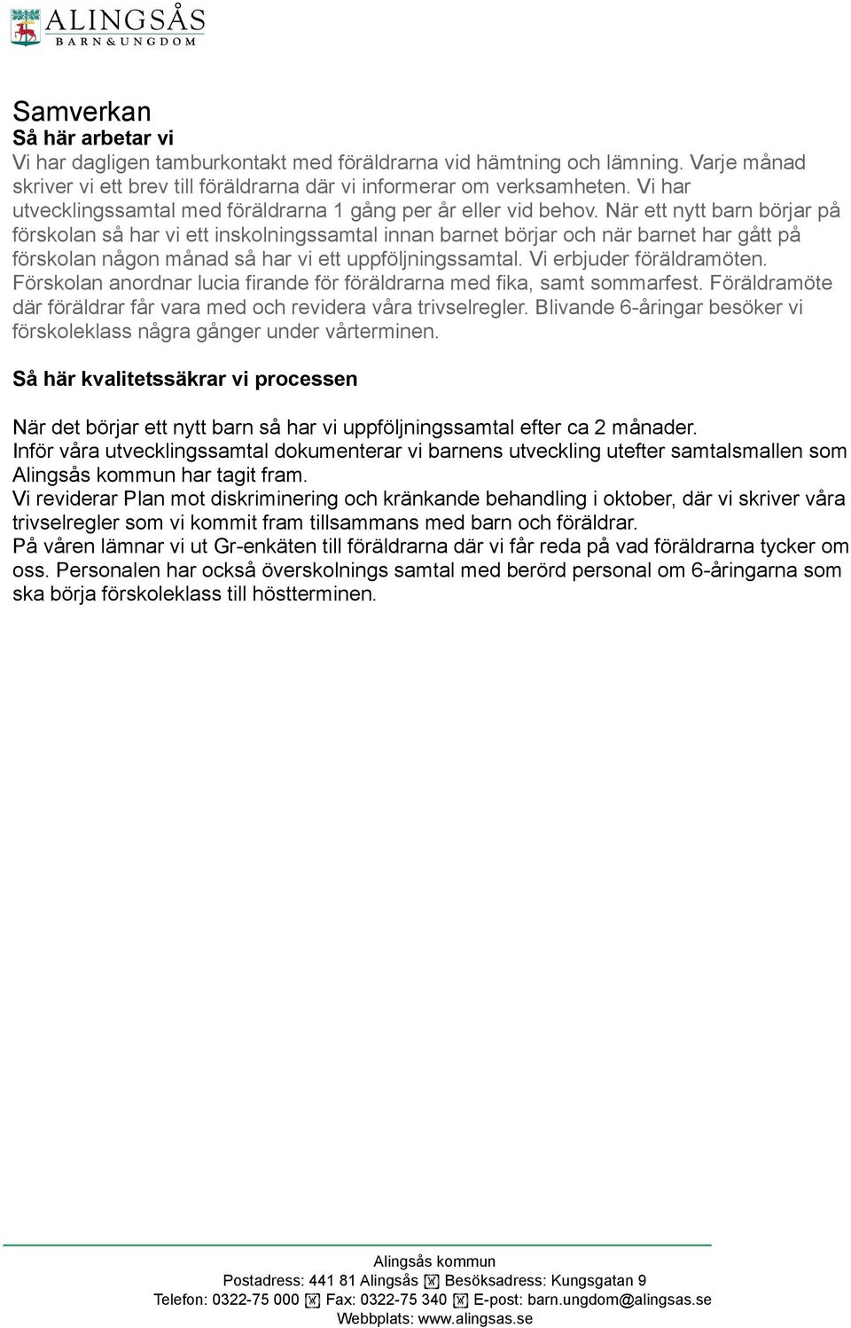 När ett nytt barn börjar på förskolan så har vi ett inskolningssamtal innan barnet börjar och när barnet har gått på förskolan någon månad så har vi ett uppföljningssamtal. Vi erbjuder föräldramöten.