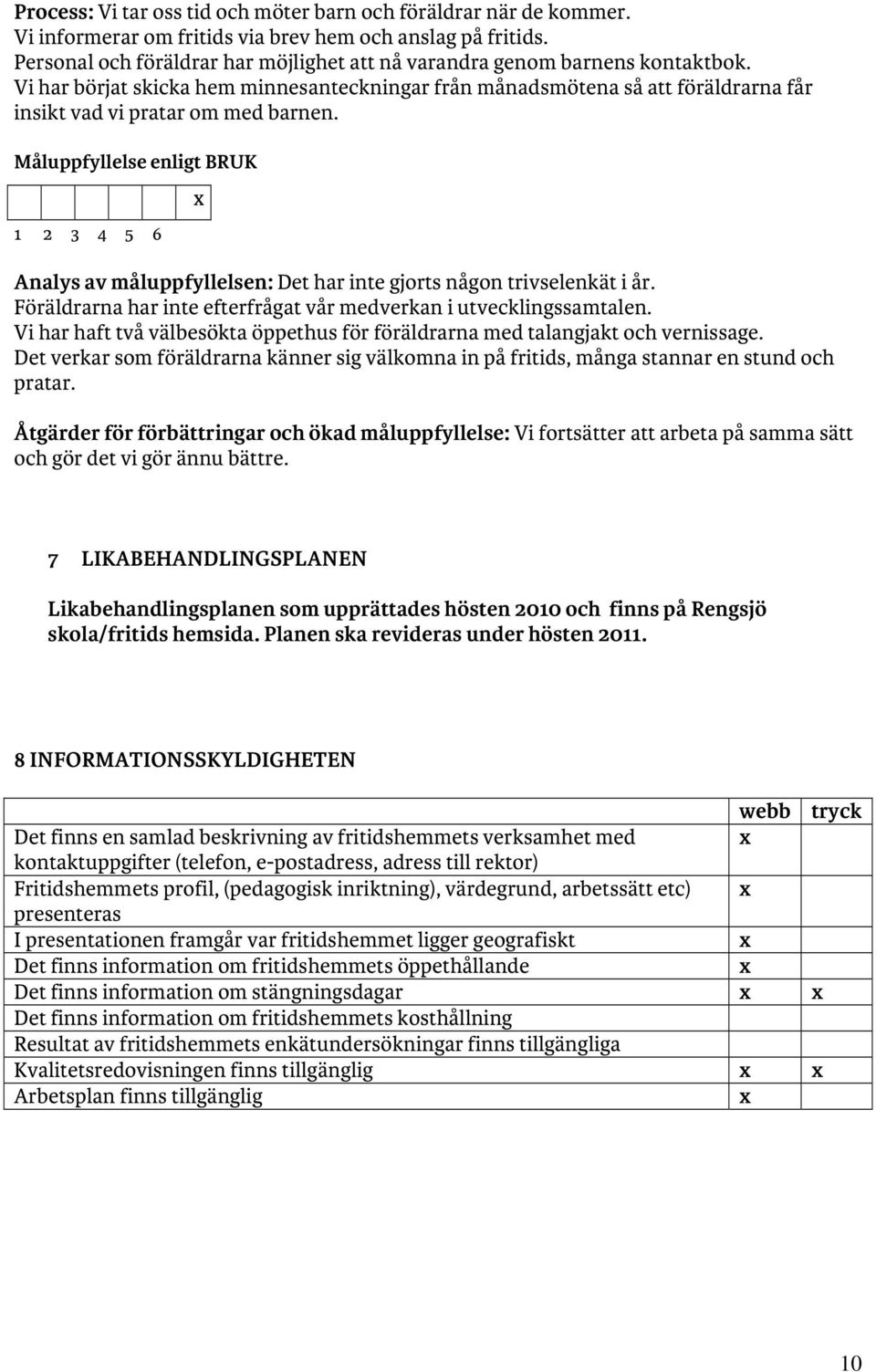 Analys av måluppfyllelsen: Det har inte gjorts någon trivselenkät i år. Föräldrarna har inte efterfrågat vår medverkan i utvecklingssamtalen.