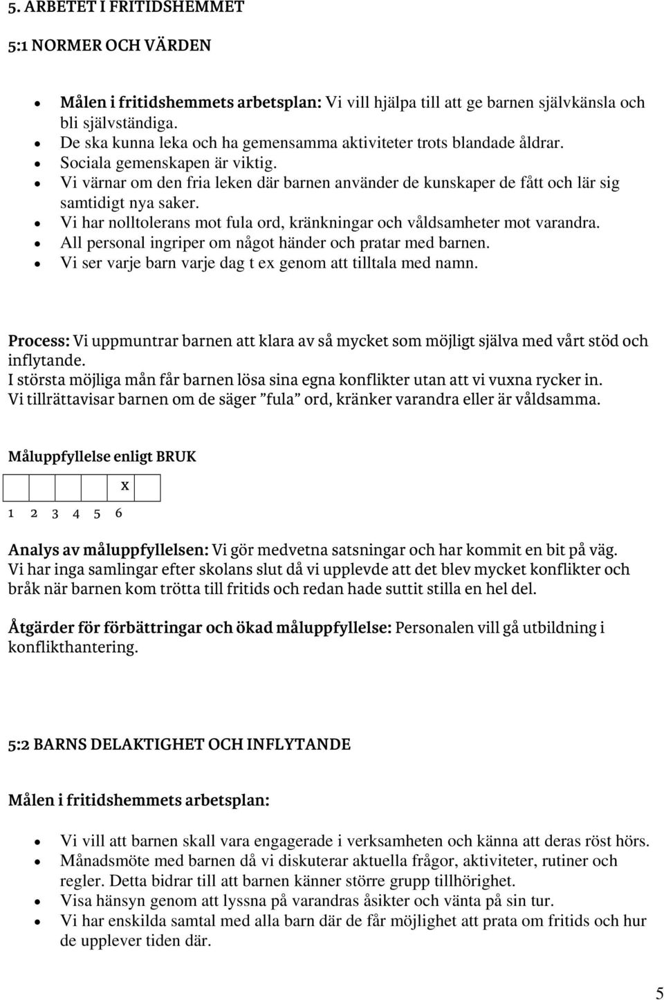 Vi värnar om den fria leken där barnen använder de kunskaper de fått och lär sig samtidigt nya saker. Vi har nolltolerans mot fula ord, kränkningar och våldsamheter mot varandra.