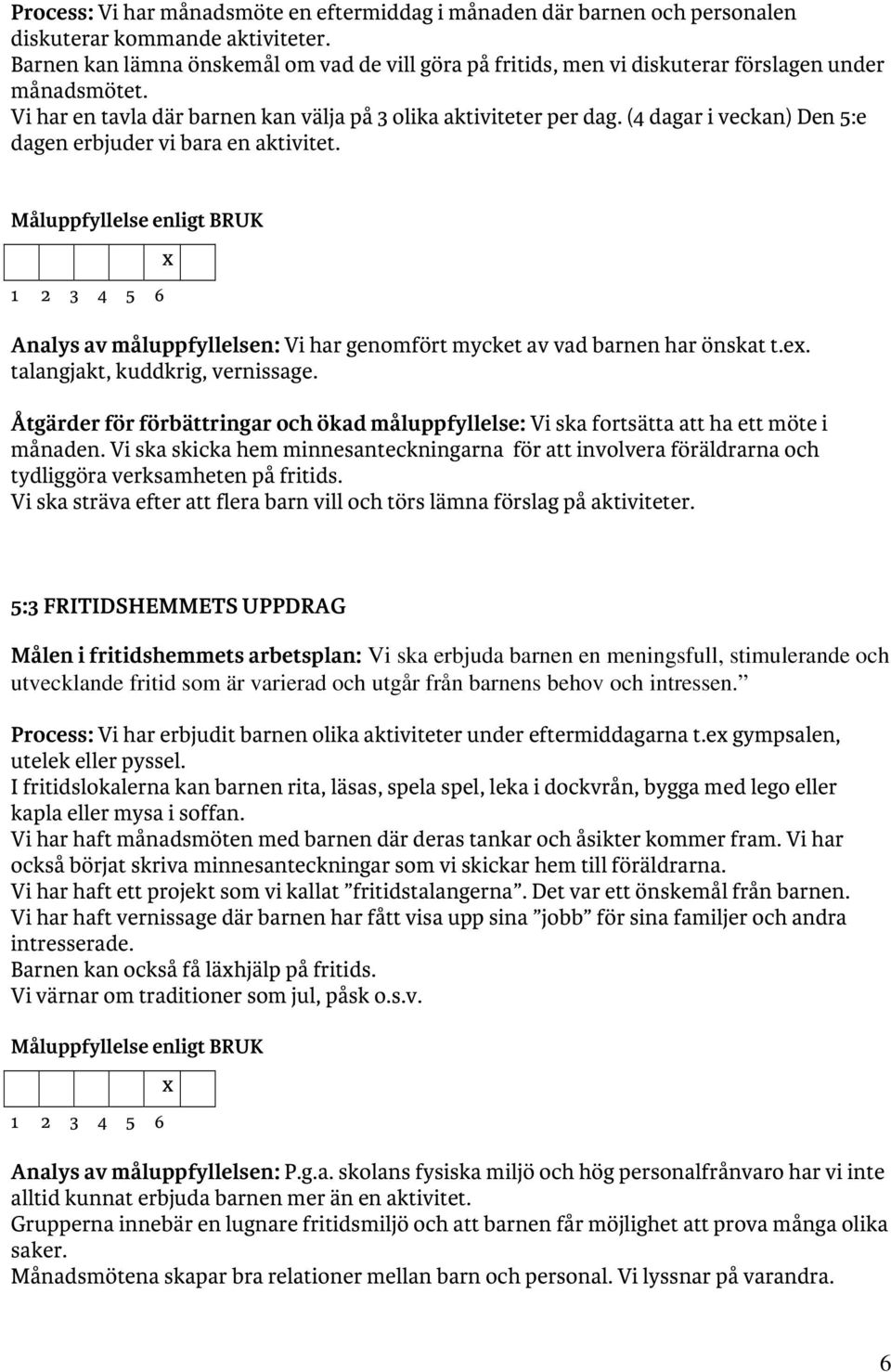 (4 dagar i veckan) Den 5:e dagen erbjuder vi bara en aktivitet. Analys av måluppfyllelsen: Vi har genomfört mycket av vad barnen har önskat t.e. talangjakt, kuddkrig, vernissage.
