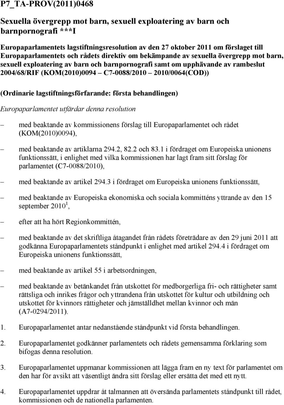 C7-0088/2010 2010/0064(COD)) (Ordinarie lagstiftningsförfarande: första behandlingen) Europaparlamentet utfärdar denna resolution med beaktande av kommissionens förslag till Europaparlamentet och