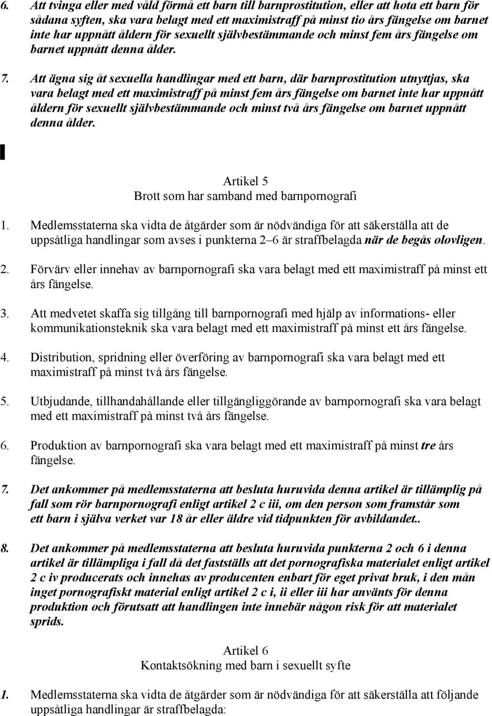 Att ägna sig åt sexuella handlingar med ett barn, där barnprostitution utnyttjas, ska vara belagt med ett maximistraff på minst fem års fängelse om barnet inte har uppnått åldern för sexuellt