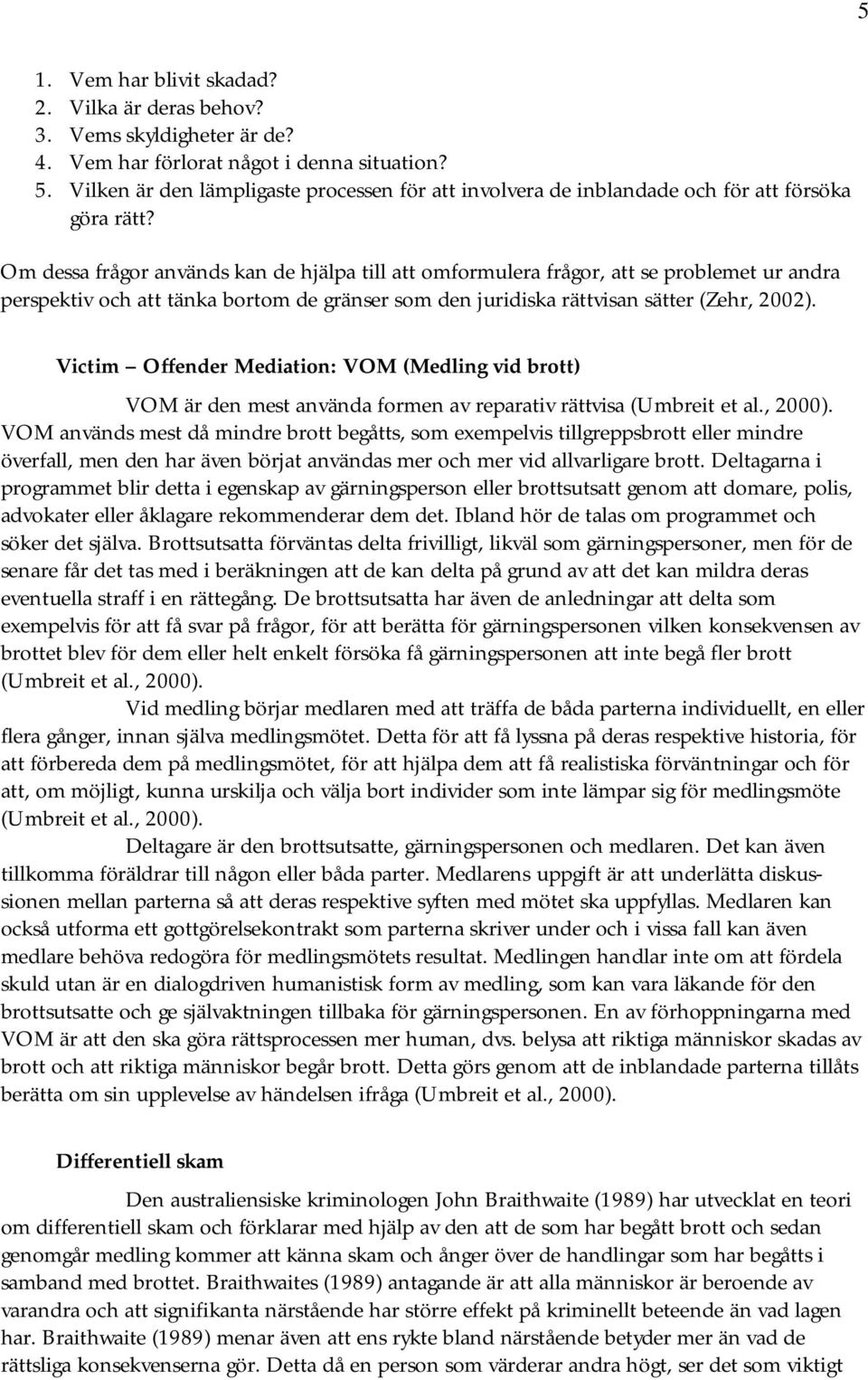 Om dessa frågor används kan de hjälpa till att omformulera frågor, att se problemet ur andra perspektiv och att tänka bortom de gränser som den juridiska rättvisan sätter (Zehr, 2002).