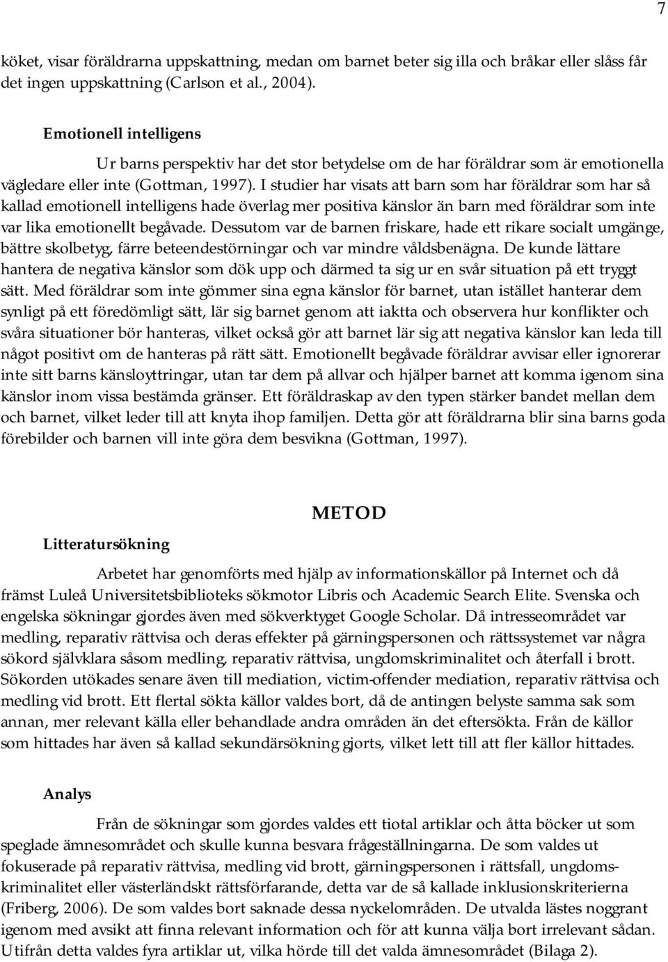 I studier har visats att barn som har föräldrar som har så kallad emotionell intelligens hade överlag mer positiva känslor än barn med föräldrar som inte var lika emotionellt begåvade.
