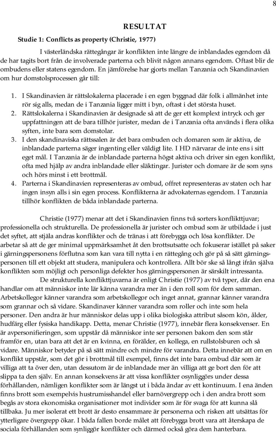 I Skandinavien är rättslokalerna placerade i en egen byggnad där folk i allmänhet inte rör sig alls, medan de i Tanzania ligger mitt i byn, oftast i det största huset. 2.