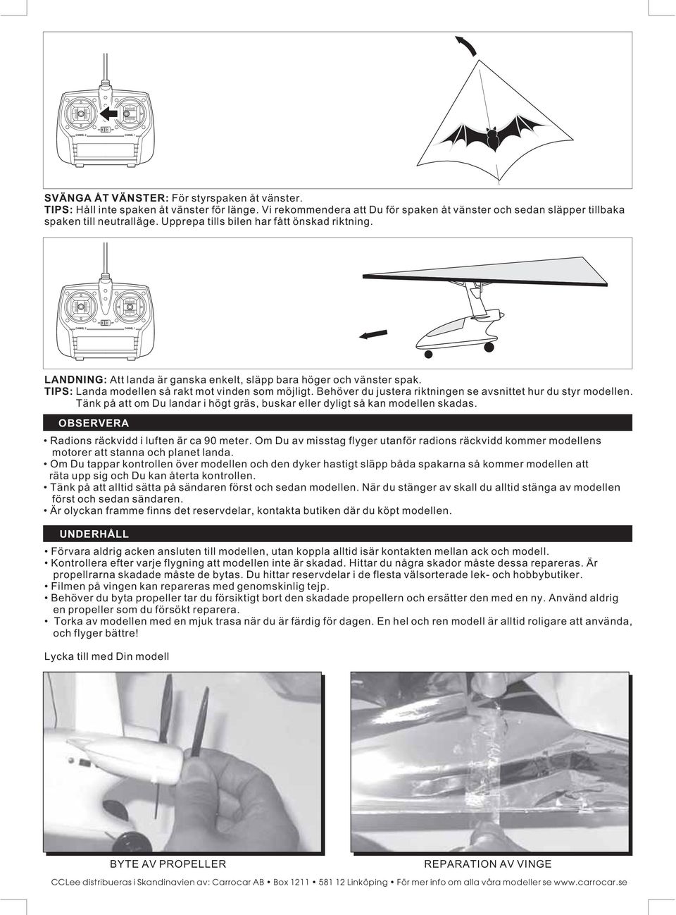 Behöver du justera riktningen se avsnittet hur du styr modellen. Tänk på att om Du landar i högt gräs, buskar eller dyligt så kan modellen skadas. OBSERVERA Radions räckvidd i luften är ca 90 meter.