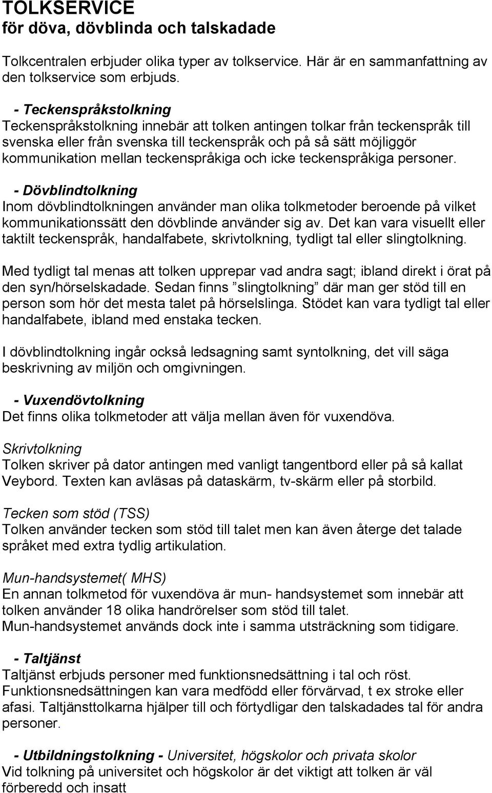 teckenspråkiga och icke teckenspråkiga personer. - Dövblindtolkning Inom dövblindtolkningen använder man olika tolkmetoder beroende på vilket kommunikationssätt den dövblinde använder sig av.
