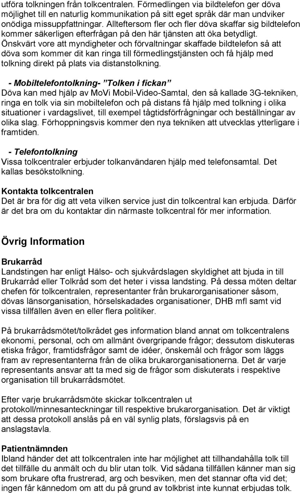 Önskvärt vore att myndigheter och förvaltningar skaffade bildtelefon så att döva som kommer dit kan ringa till förmedlingstjänsten och få hjälp med tolkning direkt på plats via distanstolkning.
