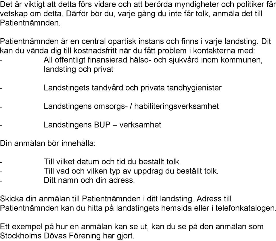 Dit kan du vända dig till kostnadsfritt när du fått problem i kontakterna med: - All offentligt finansierad hälso- och sjukvård inom kommunen, landsting och privat - Landstingets tandvård och privata
