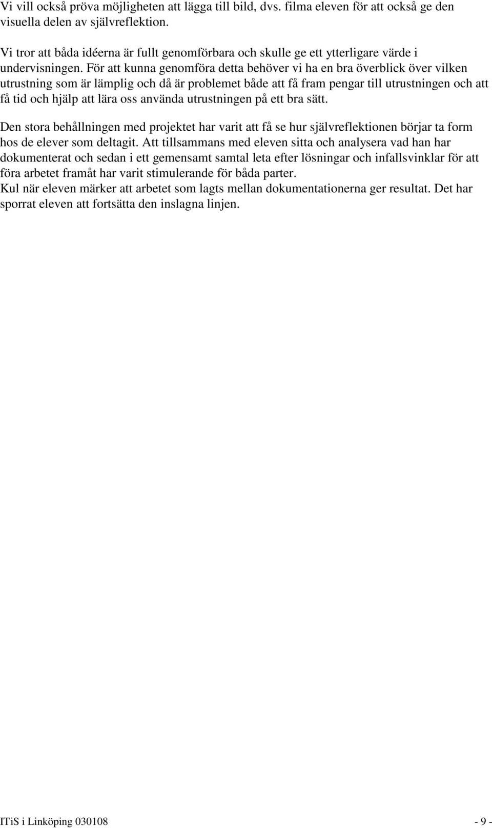 För att kunna genomföra detta behöver vi ha en bra överblick över vilken utrustning som är lämplig och då är problemet både att få fram pengar till utrustningen och att få tid och hjälp att lära oss