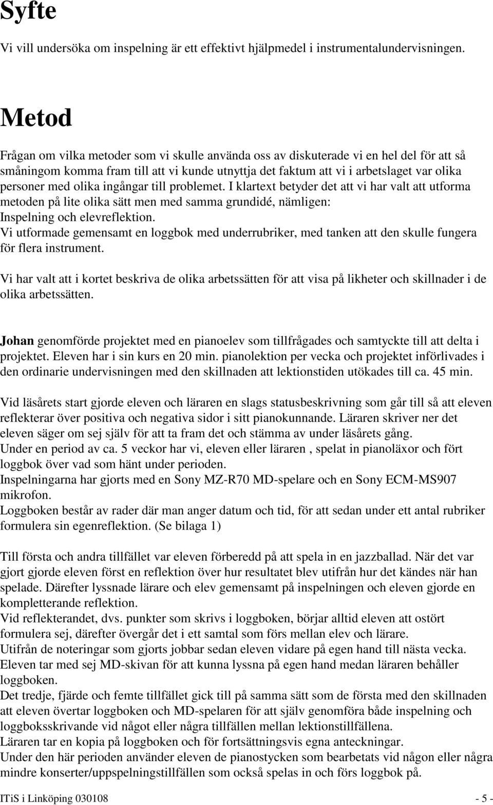 olika ingångar till problemet. I klartext betyder det att vi har valt att utforma metoden på lite olika sätt men med samma grundidé, nämligen: Inspelning och elevreflektion.