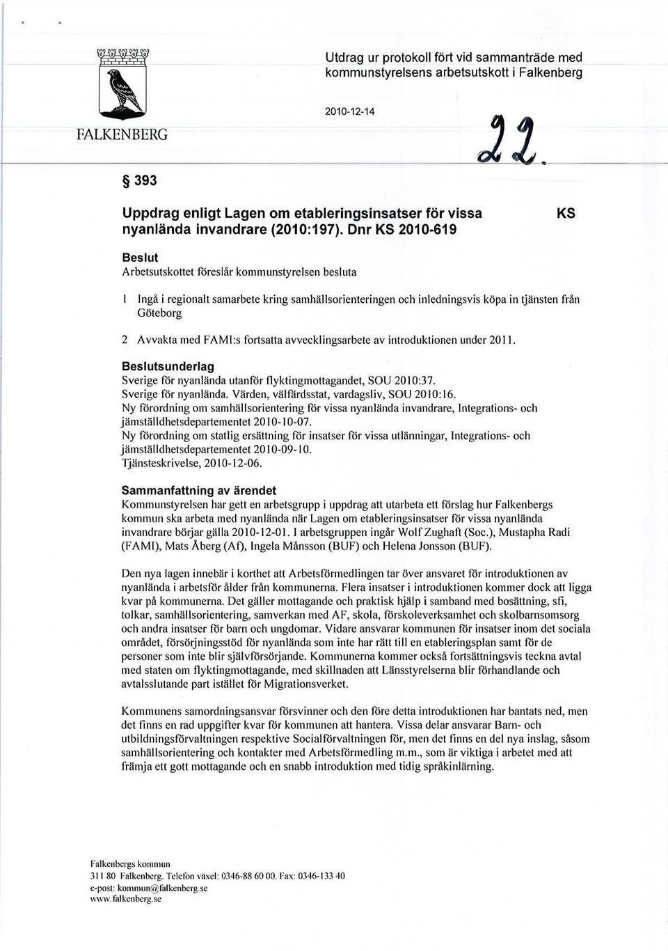 s fortsatta avvecklingsarbete av introduktionen under 2011. Beslutsunderlag Sverige för nyanlända utanför flyktingmottagandet, SOV 2010:37. Sverige för nyanlända. Värden, välfärdsstat, vardagsliv, SOV 2010:16.