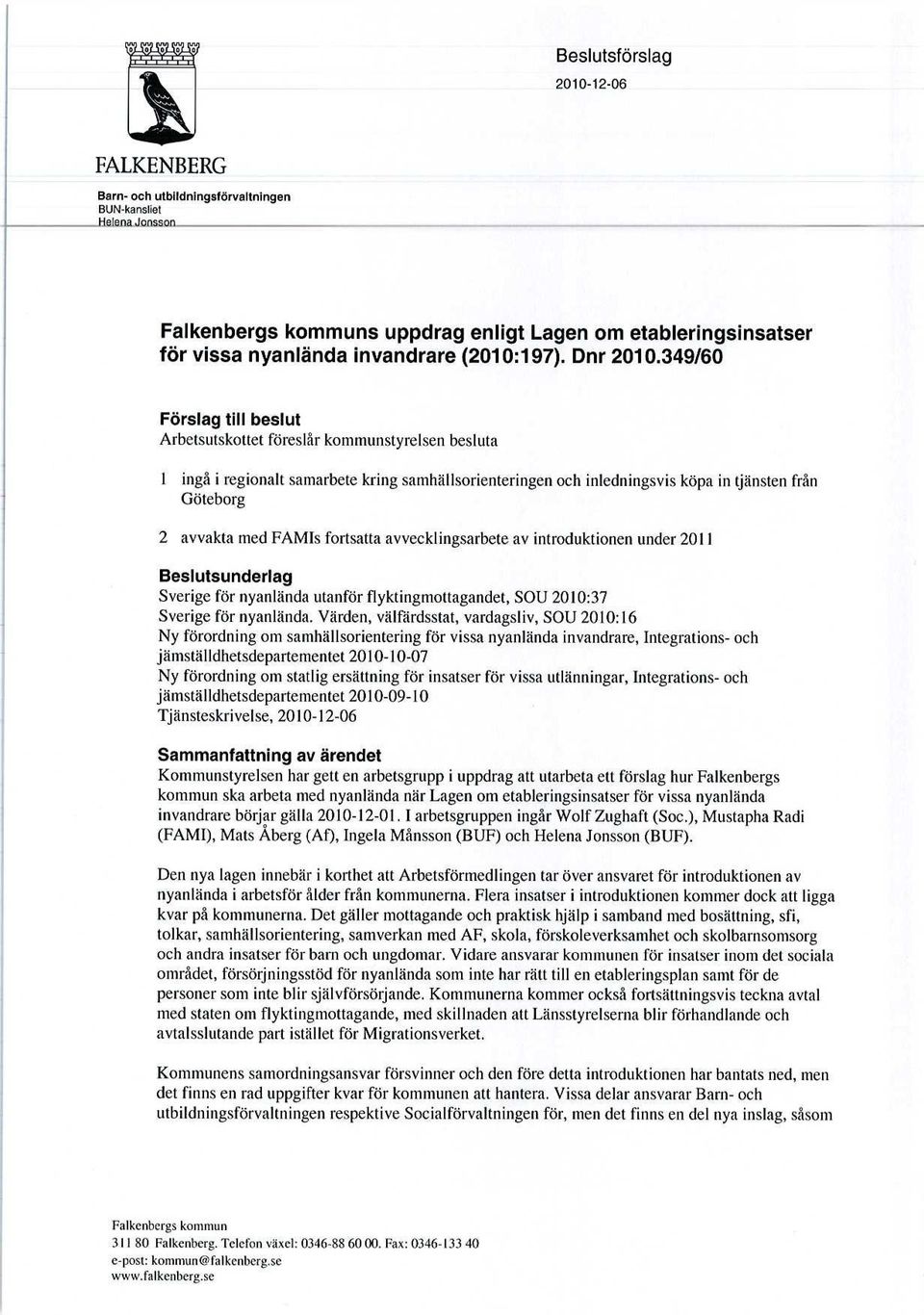 FAMIs fortsatta avvecklingsarbete av introduktionen under 2011 Beslutsunderlag Sverige för nyanlända utanför flyktingmottagandet, SOU 2010:37 Sverige för nyanlända.