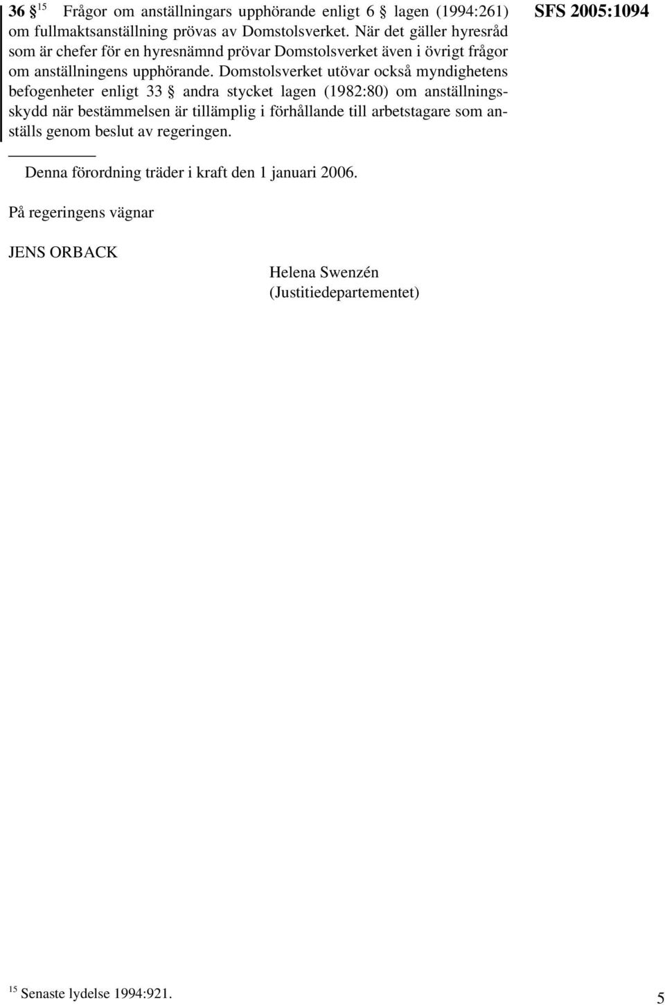 Domstolsverket utövar också myndighetens befogenheter enligt 33 andra stycket lagen (1982:80) om anställningsskydd när bestämmelsen är tillämplig i