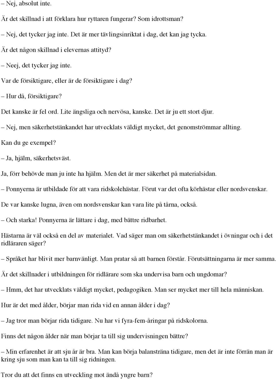 Lite ängsliga och nervösa, kanske. Det är ju ett stort djur. Nej, men säkerhetstänkandet har utvecklats väldigt mycket, det genomströmmar allting. Kan du ge exempel? Ja, hjälm, säkerhetsväst.