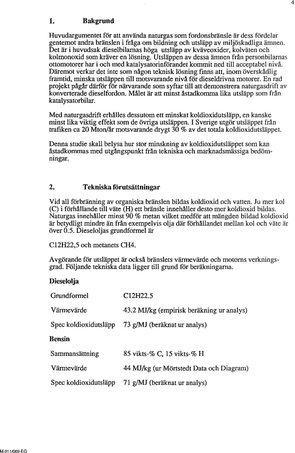 Utsläppen av dessa ämnen frän personbilarnas ottomotorer har i och med katalysatorinförandet kommit ned till acceptabel nivå.