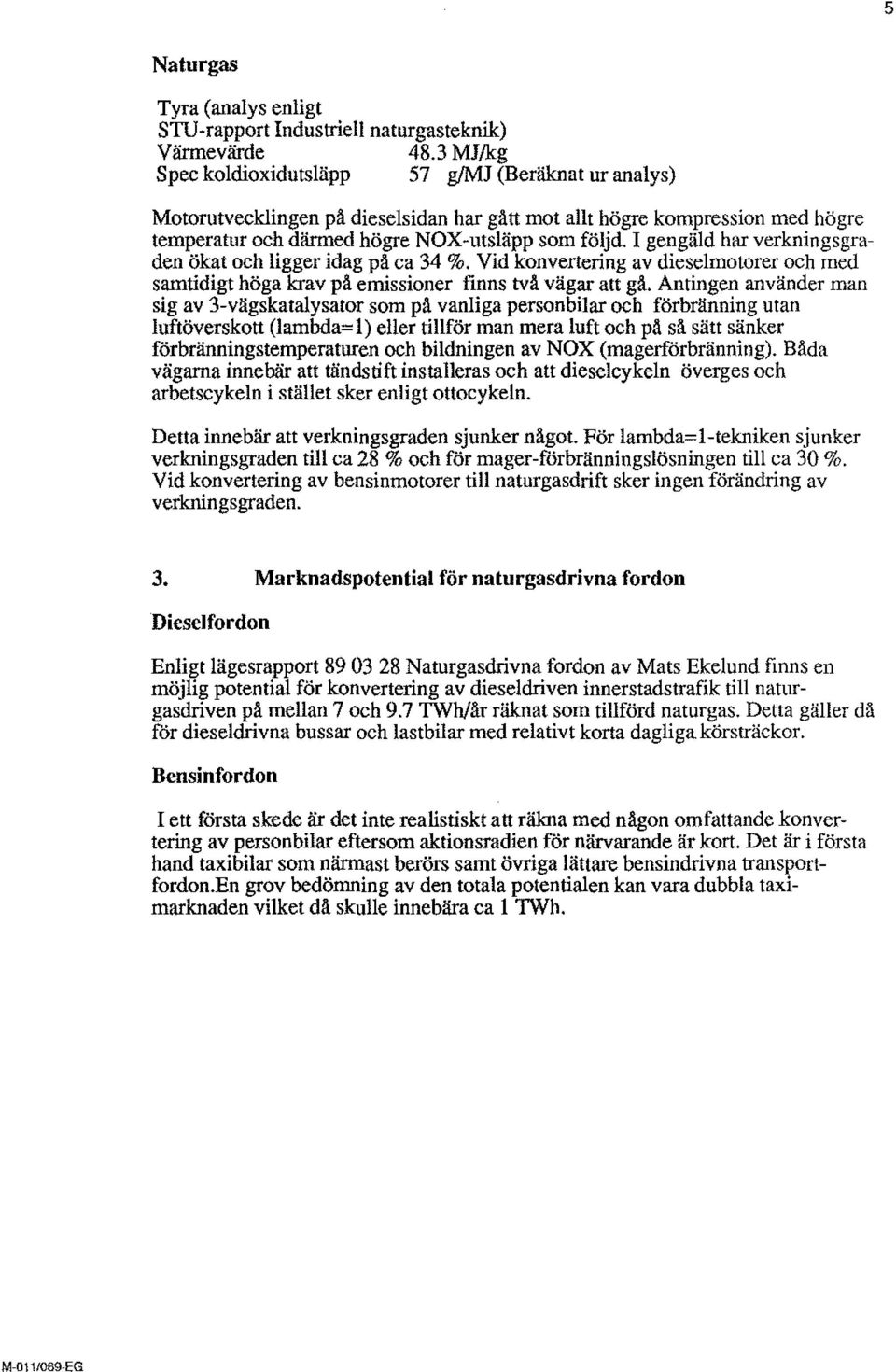 I gengäld har verkningsgraden ökat och ligger idag på ca 34 %. Vid konvertering av dieselmotorer och med samtidigt höga krav på emissioner finns två vägar att gå.