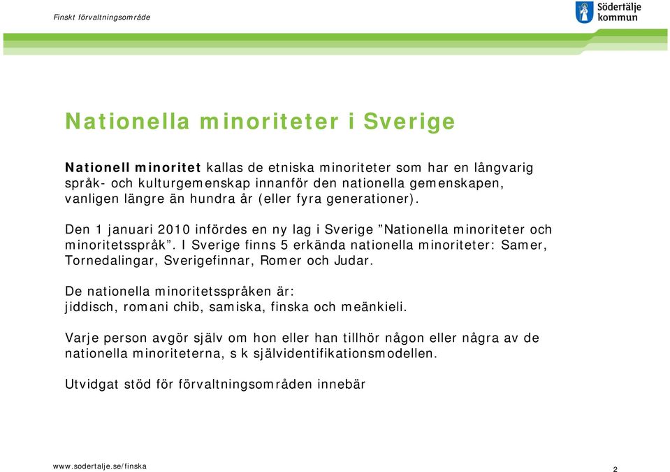 I Sverige finns 5 erkända nationella minoriteter: Samer, Tornedalingar, Sverigefinnar, Romer och Judar.