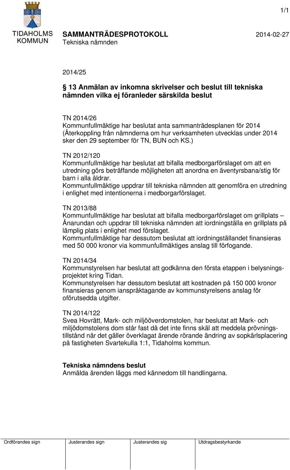 ) TN 2012/120 Kommunfullmäktige har beslutat att bifalla medborgarförslaget om att en utredning görs beträffande möjligheten att anordna en äventyrsbana/stig för barn i alla åldrar.