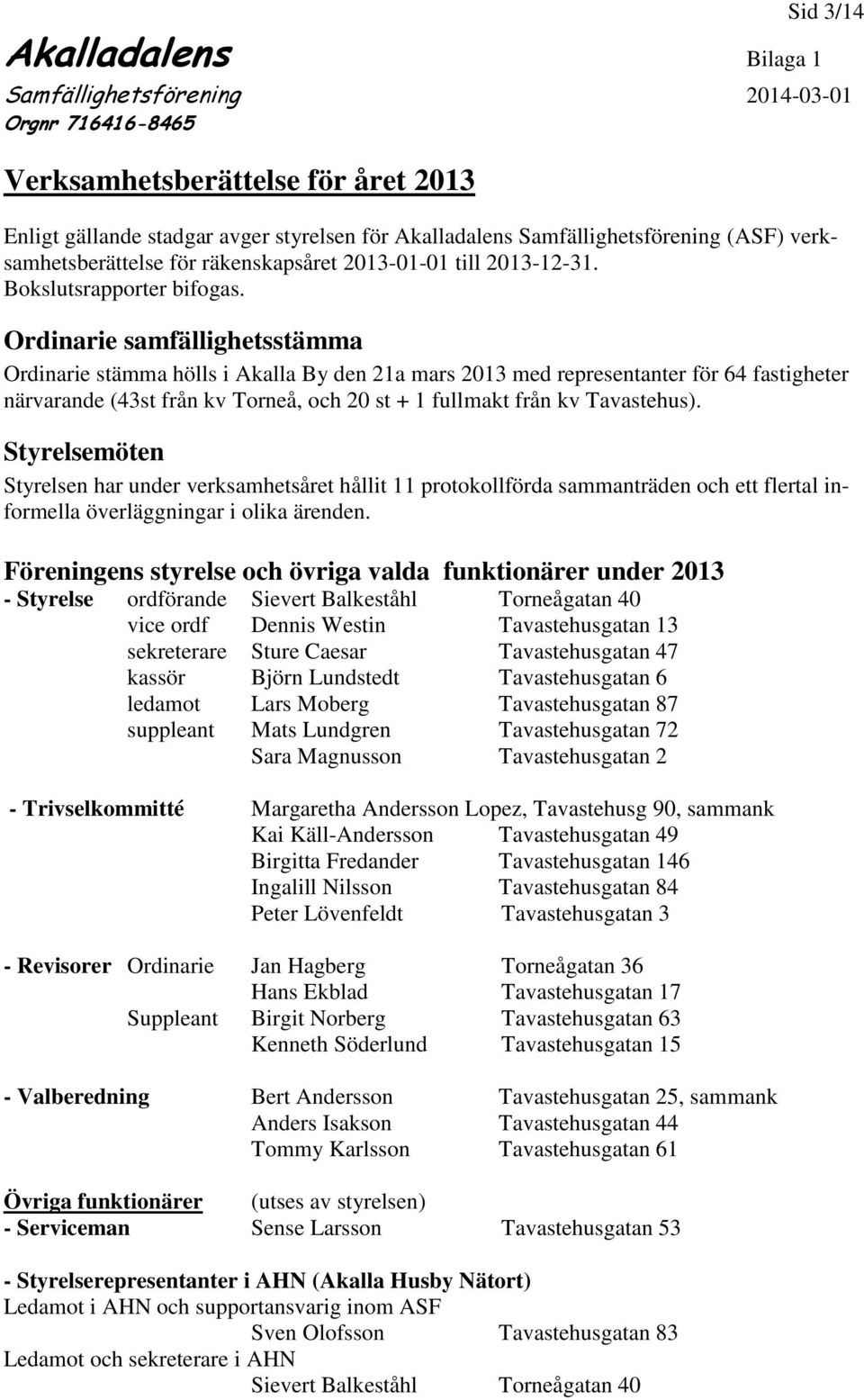 Ordinarie samfällighetsstämma Ordinarie stämma hölls i Akalla By den 21a mars 2013 med representanter för 64 fastigheter närvarande (43st från kv Torneå, och 20 st + 1 fullmakt från kv Tavastehus).