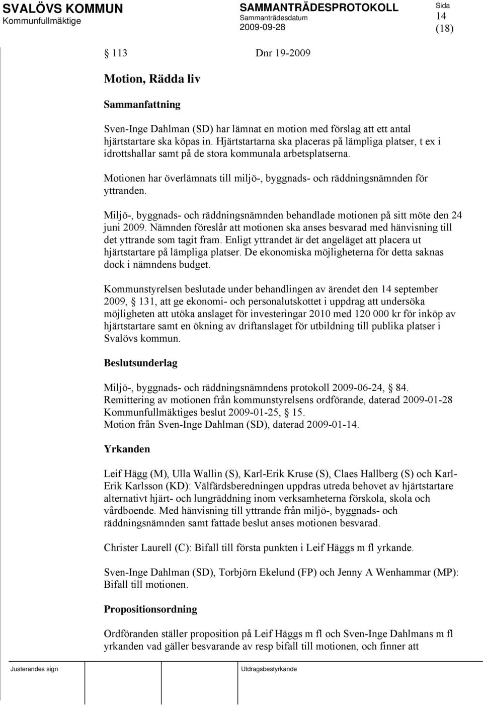 Miljö-, byggnads- och räddningsnämnden behandlade motionen på sitt möte den 24 juni 2009. Nämnden föreslår att motionen ska anses besvarad med hänvisning till det yttrande som tagit fram.