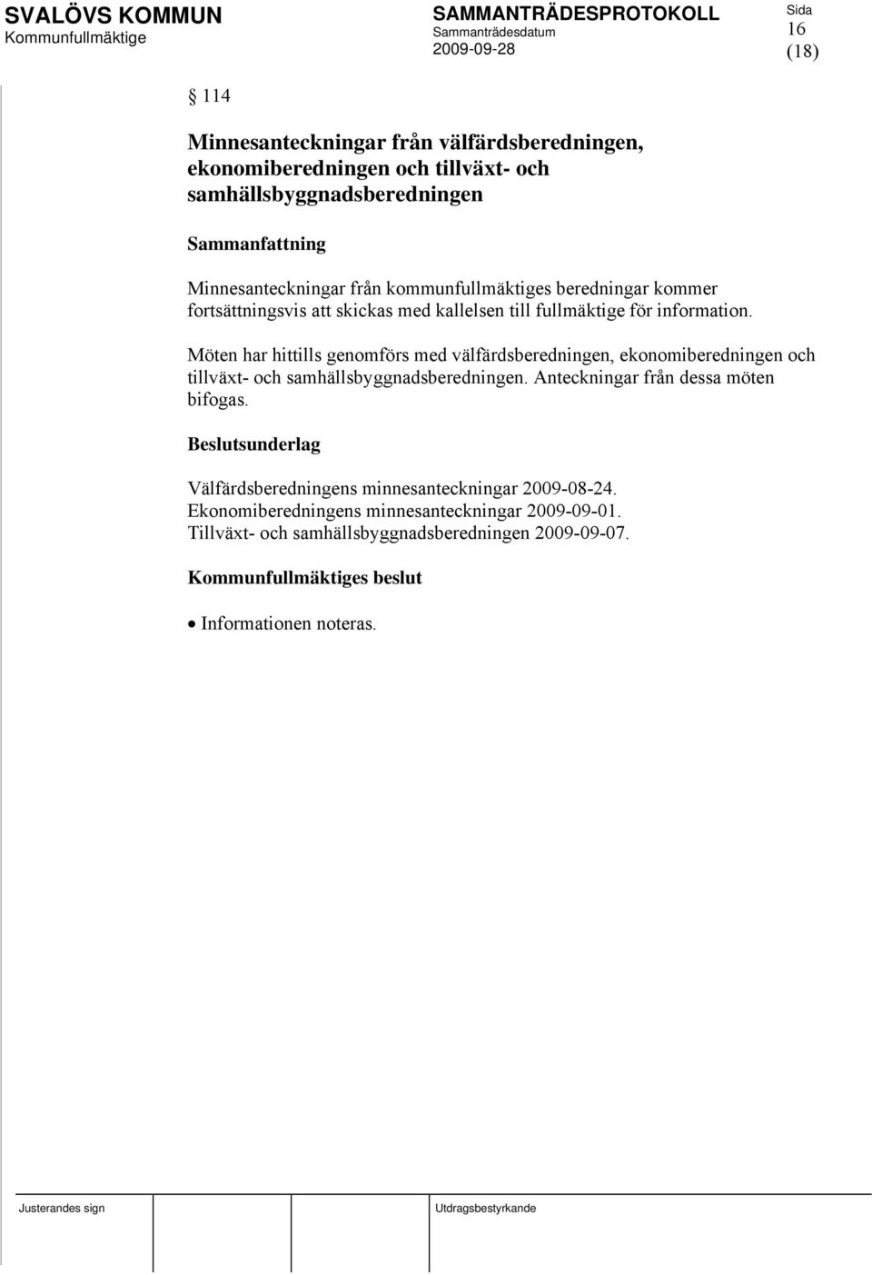 Möten har hittills genomförs med välfärdsberedningen, ekonomiberedningen och tillväxt- och samhällsbyggnadsberedningen. Anteckningar från dessa möten bifogas.