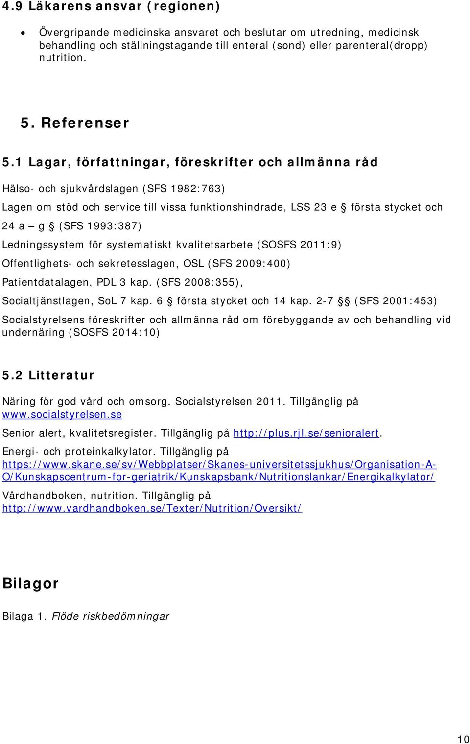 1 Lagar, författningar, föreskrifter och allmänna råd Hälso- och sjukvårdslagen (SFS 1982:763) Lagen om stöd och service till vissa funktionshindrade, LSS 23 e första stycket och 24 a g (SFS