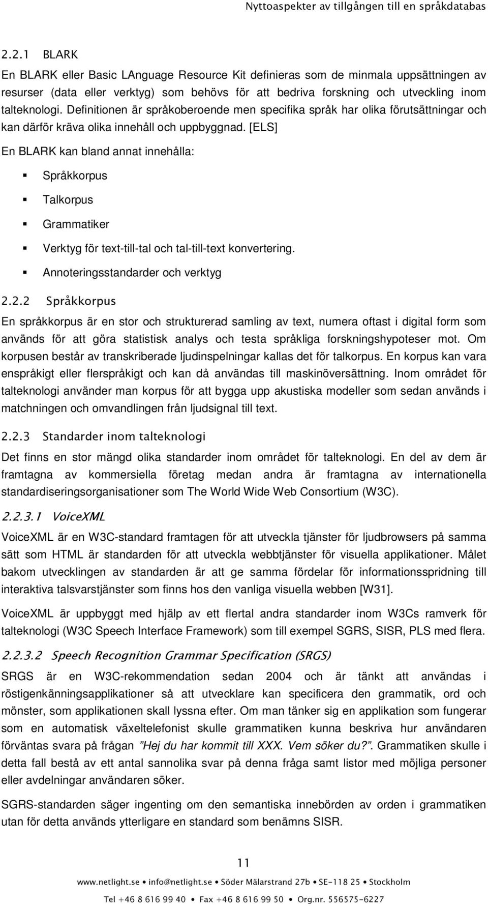 [ELS] En BLARK kan bland annat innehålla: Språkkorpus Talkorpus Grammatiker Verktyg för text-till-tal och tal-till-text konvertering. Annoteringsstandarder och verktyg 2.