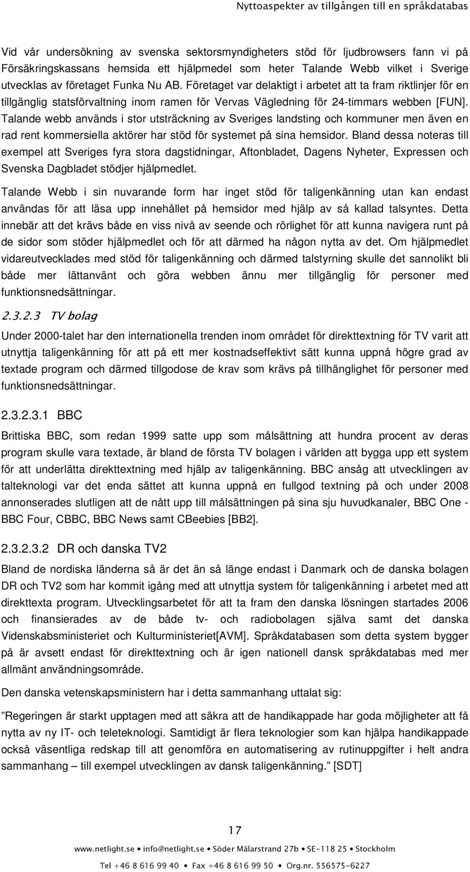 Talande webb används i stor utsträckning av Sveriges landsting och kommuner men även en rad rent kommersiella aktörer har stöd för systemet på sina hemsidor.