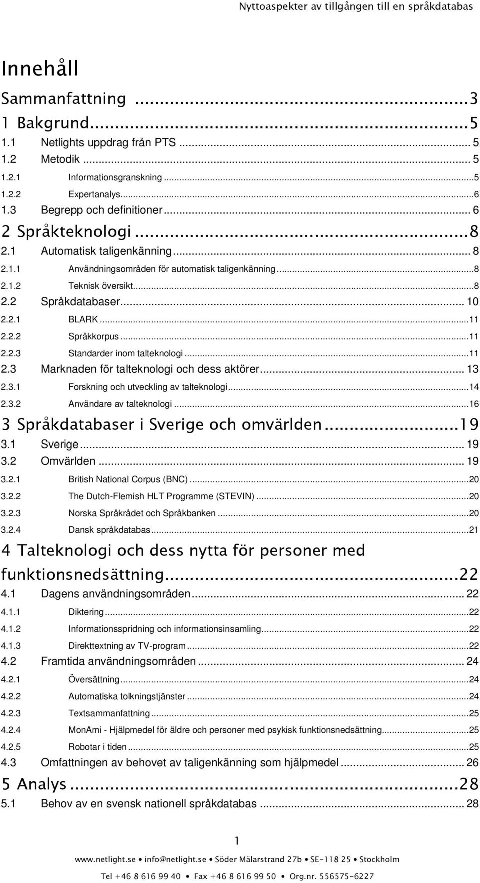 .. 11 2.2.3 Standarder inom talteknologi... 11 2.3 Marknaden för talteknologi och dess aktörer... 13 2.3.1 Forskning och utveckling av talteknologi... 14 2.3.2 Användare av talteknologi.