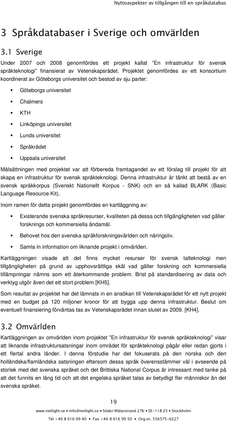 universitet Målsättningen med projektet var att förbereda framtagandet av ett förslag till projekt för att skapa en infrastruktur för svensk språkteknologi.