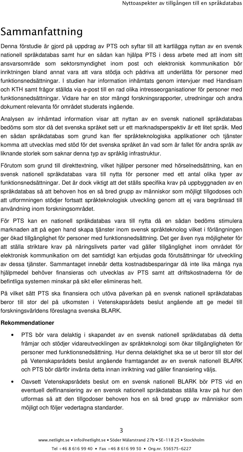 I studien har information inhämtats genom intervjuer med Handisam och KTH samt frågor ställda via e-post till en rad olika intresseorganisationer för personer med funktionsnedsättningar.