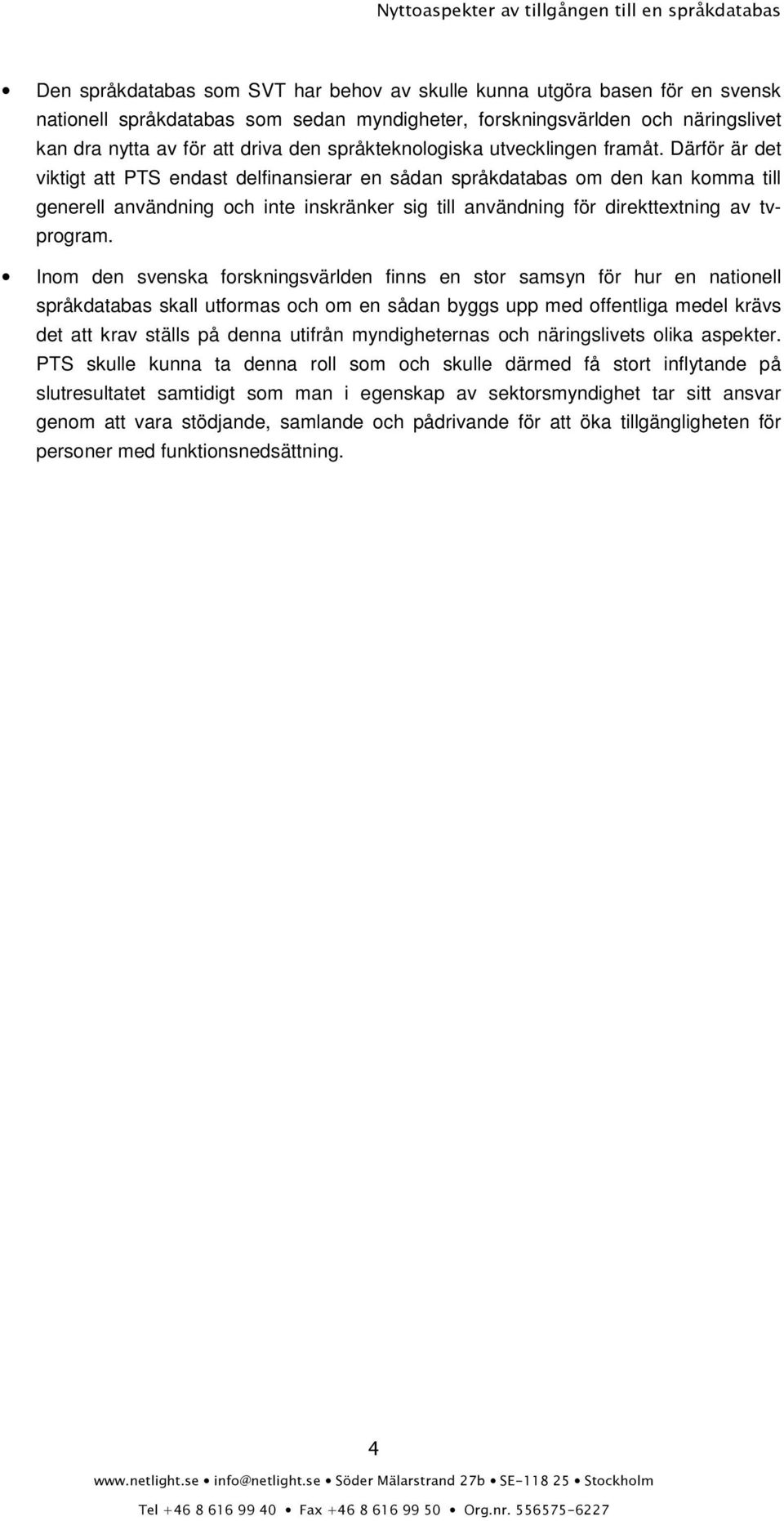 Därför är det viktigt att PTS endast delfinansierar en sådan språkdatabas om den kan komma till generell användning och inte inskränker sig till användning för direkttextning av tvprogram.