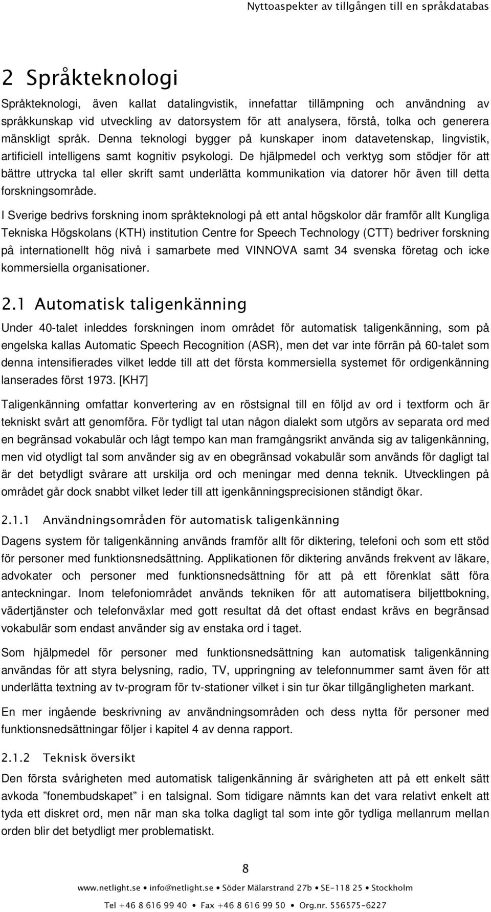 De hjälpmedel och verktyg som stödjer för att bättre uttrycka tal eller skrift samt underlätta kommunikation via datorer hör även till detta forskningsområde.