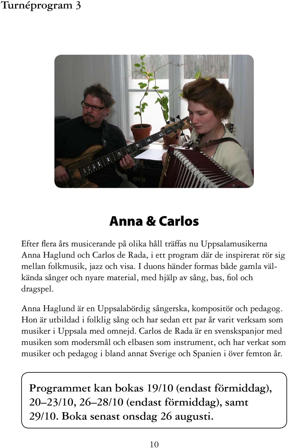 Hon är utbildad i folklig sång och har sedan ett par år varit verksam som musiker i Uppsala med omnejd.
